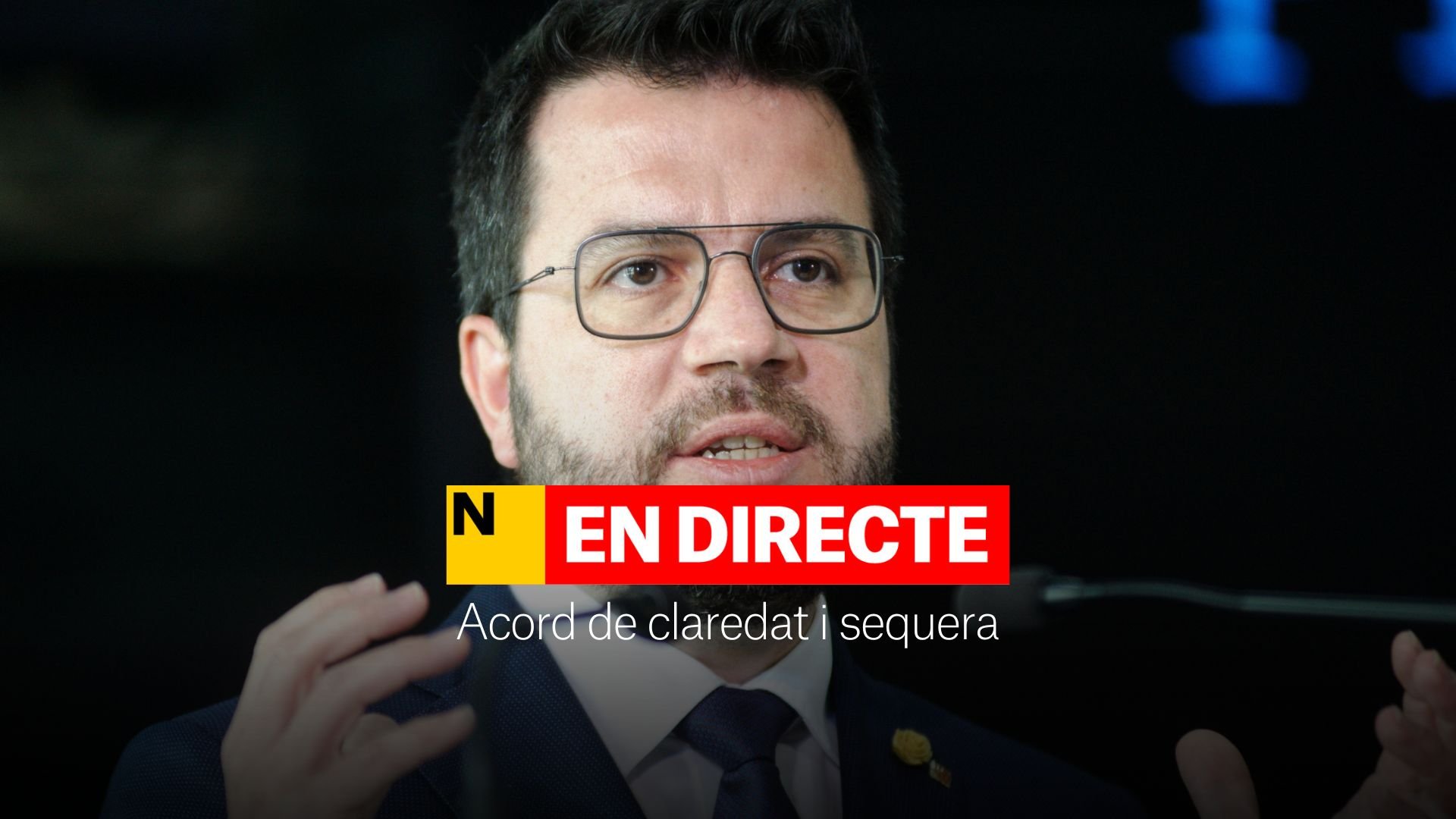 Compareixença de Pere Aragonès, DIRECTE | Acord de claredat i sequera a Catalunya
