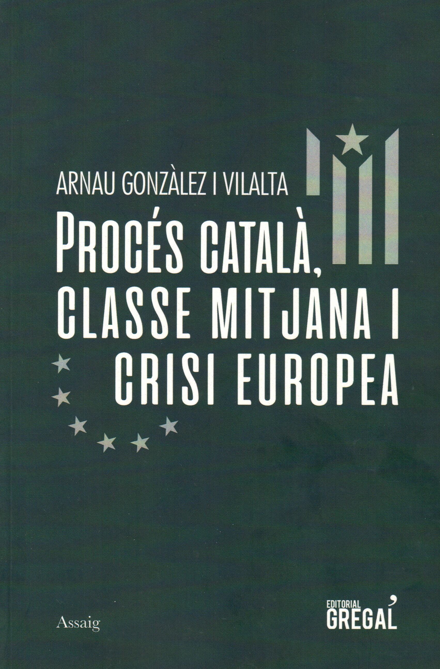 Arnau Gonzàlez i Vilalta, 'Procés català, classe mitjana i crisi europea'. Ed. Gregal 124 pàg., 15 €.